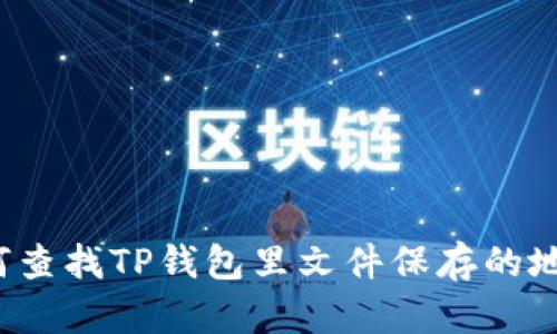 如何查找TP钱包里文件保存的地址？