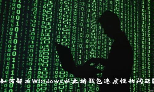 如何解决Windows以太坊钱包速度慢的问题？