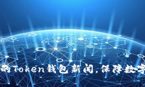 了解最新的Token钱包新闻，保障数字资产安全