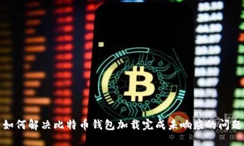 如何解决比特币钱包加载完成未响应的问题