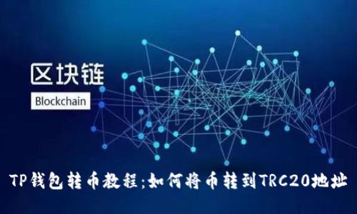 TP钱包转币教程：如何将币转到TRC20地址