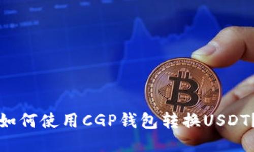 如何使用CGP钱包转换USDT？