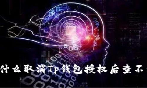 为什么取消Tp钱包授权后查不到？