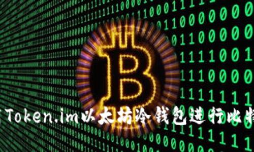 如何使用Token.im以太坊冷钱包进行比特币转账？