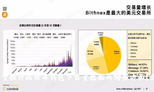 在生成内容之前，请提供更多信息以便我能够更好地满足你的需求。例如，你希望探讨比特币钱包下载量数据的哪些方面？你是希望了解市场趋势、技术细节，还是用户行为等方面的内容？感谢你的配合！