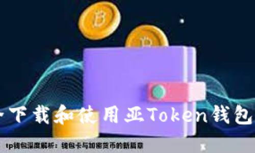  如何安全下载和使用亚Token钱包：全面指南