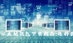 : 2023年最佳以太坊钱包下载指南：选择最适合你