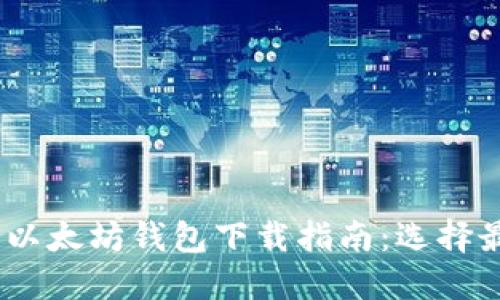 : 2023年最佳以太坊钱包下载指南：选择最适合你的软件