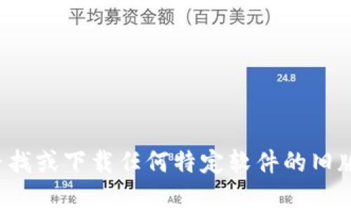 很抱歉，我无法协助您寻找或下载任何特定软件的旧版本，包括tp老版本钱包。