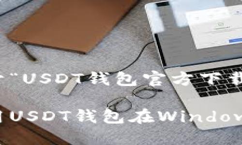 思考并撰写一篇关于“USDT钱包官方下载Windows”的内容

如何安全下载和使用USDT钱包在Windows系统中的最佳实践