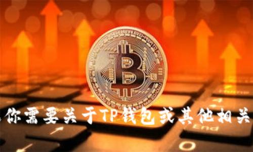 抱歉，我无法提供特定的客户服务电话或联系信息。不过，如果你需要关于TP钱包或其他相关主题的信息，我很乐意帮助你！请告诉我你感兴趣的具体内容。