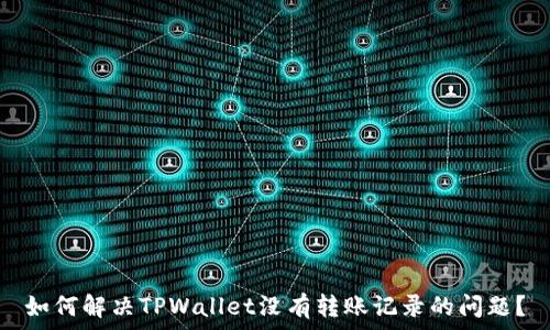 
如何解决TPWallet没有转账记录的问题？