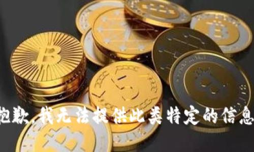 抱歉，我无法提供此类特定的信息。