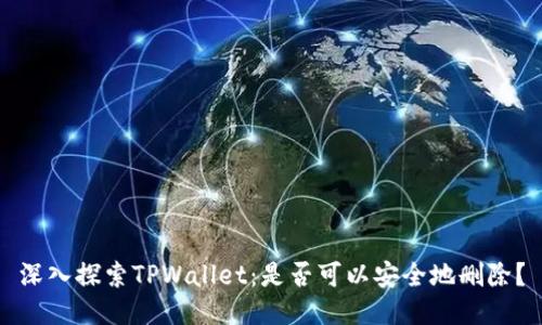 深入探索TPWallet：是否可以安全地删除？