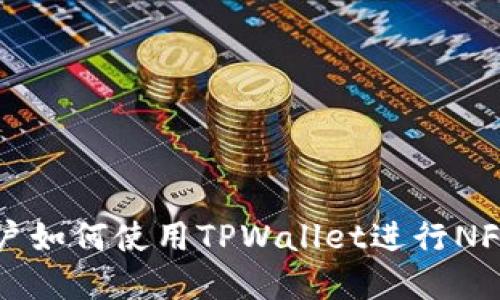 苹果手机用户如何使用TPWallet进行NFT交易与管理
