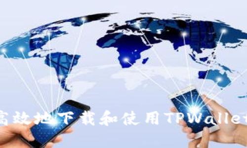 如何安全高效地下载和使用TPWallet：全面指南