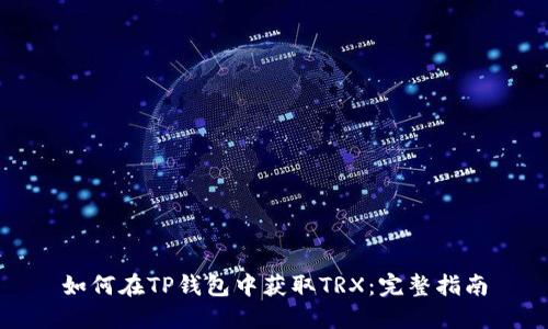 如何在TP钱包中获取TRX：完整指南
