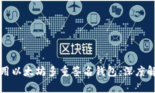 如何选择和使用以太坊多重签名钱包：深度解析与实用指南