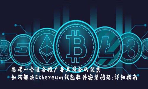 思考一个适合推广并且符合的优秀  
如何解决Ethereum钱包软件安装问题：详细指南