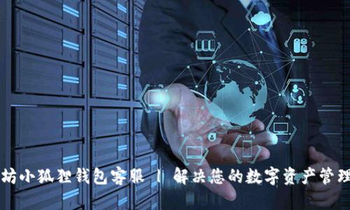 以太坊小狐狸钱包客服 | 解决您的数字资产管理问题