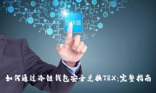 如何通过冷链钱包安全兑换TRX：完整指南