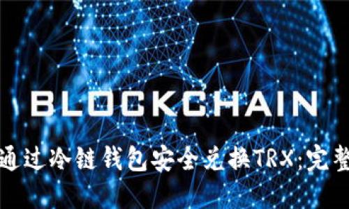 如何通过冷链钱包安全兑换TRX：完整指南