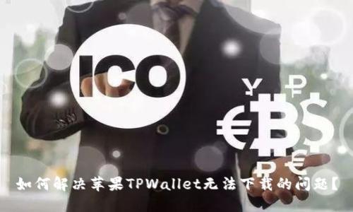 如何解决苹果TPWallet无法下载的问题？