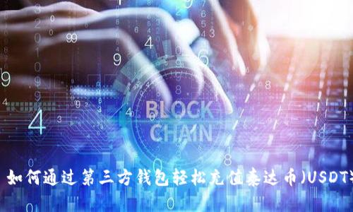  如何通过第三方钱包轻松充值泰达币（USDT）