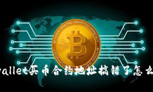 tpwallet买币合约地址搞错了怎么办？