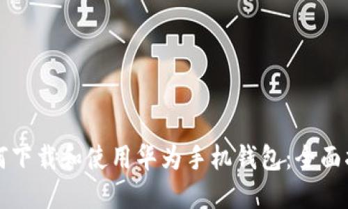 如何下载和使用华为手机钱包：全面指南