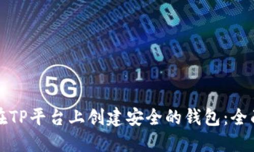 如何在TP平台上创建安全的钱包：全面指南