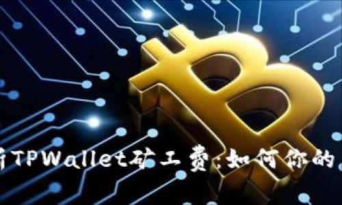深入解析TPWallet矿工费：如何你的交易成本