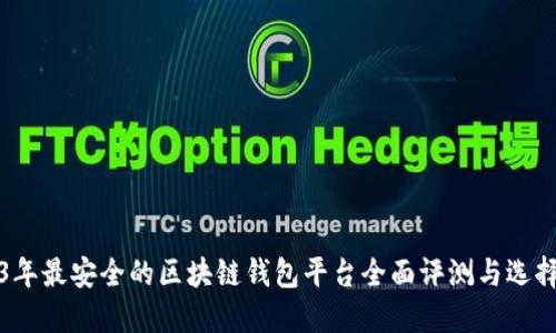2023年最安全的区块链钱包平台全面评测与选择指南
