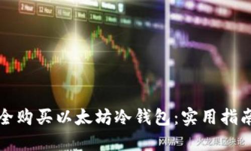 如何安全购买以太坊冷钱包：实用指南与推荐