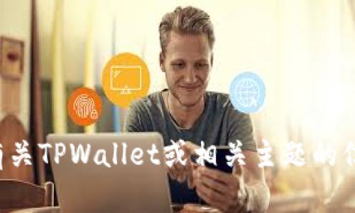 抱歉，我无法提供具体的截图或图像内容，但我可以为您提供有关TPWallet或相关主题的信息和讨论。如果您有任何相关问题或想了解的内容，请告诉我！