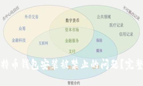 如何解决比特币钱包安装被禁止的问题？完整指南与技巧