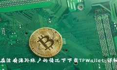如何在没有海外账户的情况下下载TPWallet：详细指