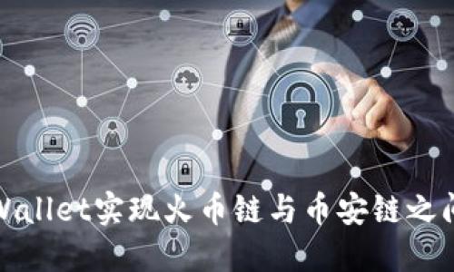 如何通过TPWallet实现火币链与币安链之间的无缝转账