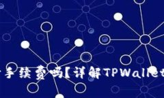 转到TPWallet需要支付手续费吗？详解TPWallet的费用