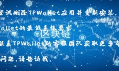 抱歉，我无法为您提供关于＂tpwallet的app进不了＂