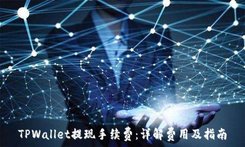   
TPWallet提现手续费：详解费用及指南