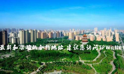 关于TPWallet闪兑的合约地址，具体信息通常会在TPWallet的官方网站或相关的区块链社区公告中发布。为了获取最新和准确的合约地址，建议您访问TPWallet的官方页面或其官方社交媒体账号。这有助于确保您获得的信息是最新的，避免任何潜在的欺诈或错误合约的风险。

如果您需要具体的合约地址或有其他相关问题，请提供更多的上下文或具体需求，以便我为您提供更详细的帮助。