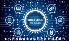 如何使用瑞波币离线钱包进行转币操作