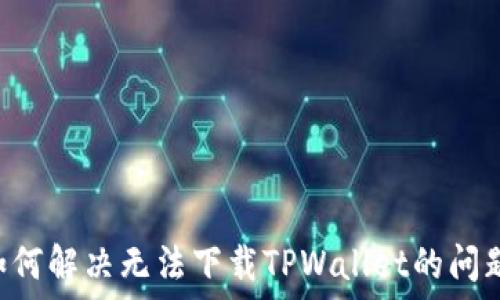   
苹果用户如何解决无法下载TPWallet的问题：完整指南