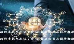 比特币钱包忘记了密码？解决方案与预防措施比