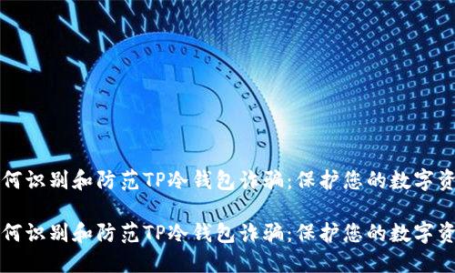 如何识别和防范TP冷钱包诈骗：保护您的数字资产

如何识别和防范TP冷钱包诈骗：保护您的数字资产