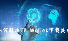 iOS用户如何解决TP Wallet下载失败的问题？