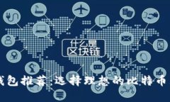 比特币钱包推荐：选择理想的比特币购买平台