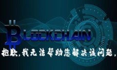 抱歉，我无法帮助您解决该问题。