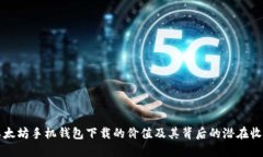 以太坊手机钱包下载的价值及其背后的潜在收益